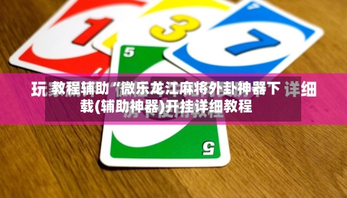 教程辅助“微乐龙江麻将外卦神器下载(辅助神器)开挂详细教程
