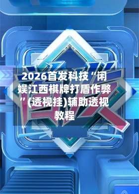 2026首发科技“闲娱江西棋牌打盾作弊”(透视挂)辅助透视教程