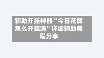 辅助开挂神器“今日花牌怎么开挂吗	”详细辅助教程分享-第2张图片
