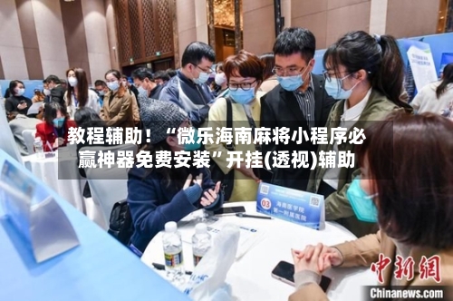 教程辅助！“微乐海南麻将小程序必赢神器免费安装”开挂(透视)辅助-第2张图片