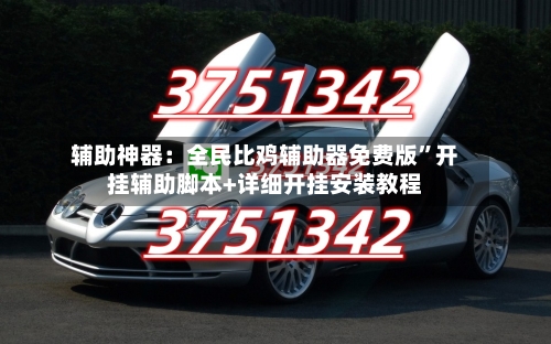 辅助神器：全民比鸡辅助器免费版”开挂辅助脚本+详细开挂安装教程