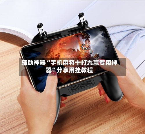 辅助神器“手机麻将十打九赢专用神器”分享用挂教程