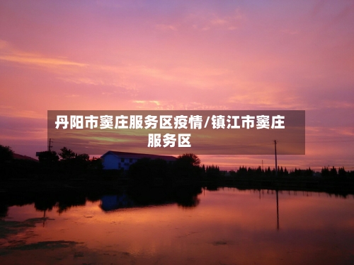 丹阳市窦庄服务区疫情/镇江市窦庄服务区