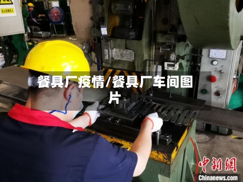 餐具厂疫情/餐具厂车间图片-第2张图片
