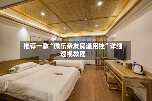 推荐一款“微乐亲友房通用挂	”详细透视教程-第2张图片