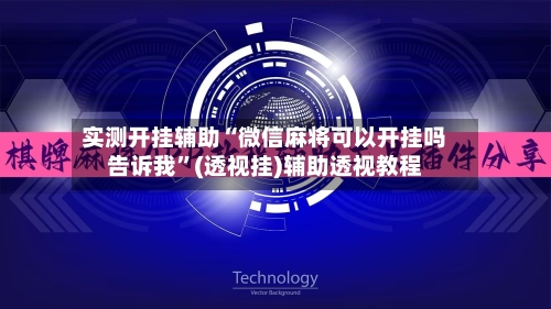 实测开挂辅助“微信麻将可以开挂吗告诉我	”(透视挂)辅助透视教程-第2张图片