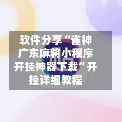 软件分享“雀神广东麻将小程序开挂神器下载”开挂详细教程-第2张图片