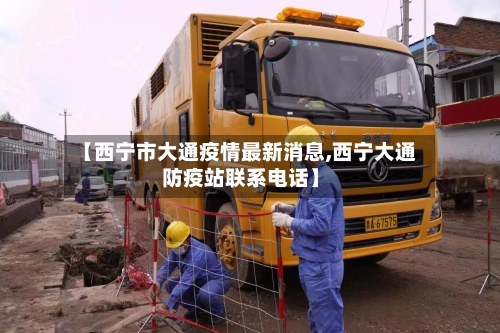 【西宁市大通疫情最新消息,西宁大通防疫站联系电话】