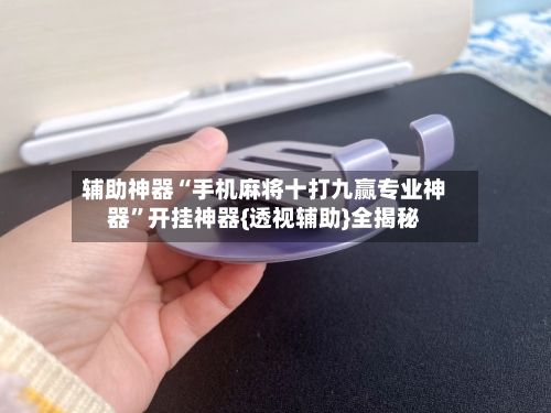辅助神器“手机麻将十打九赢专业神器	”开挂神器{透视辅助}全揭秘-第2张图片