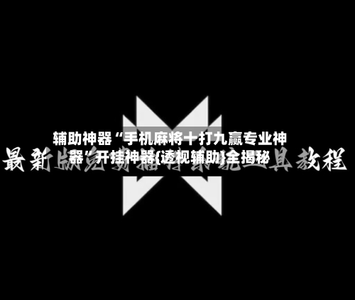 辅助神器“手机麻将十打九赢专业神器”开挂神器{透视辅助}全揭秘-第3张图片