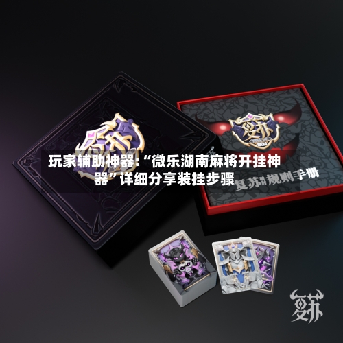 玩家辅助神器:“微乐湖南麻将开挂神器”详细分享装挂步骤