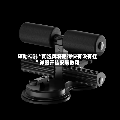 辅助神器“闲逸麻将跑得快有没有挂	”详细开挂安装教程-第2张图片