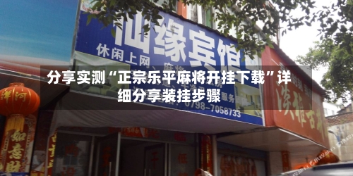 分享实测“正宗乐平麻将开挂下载”详细分享装挂步骤-第3张图片