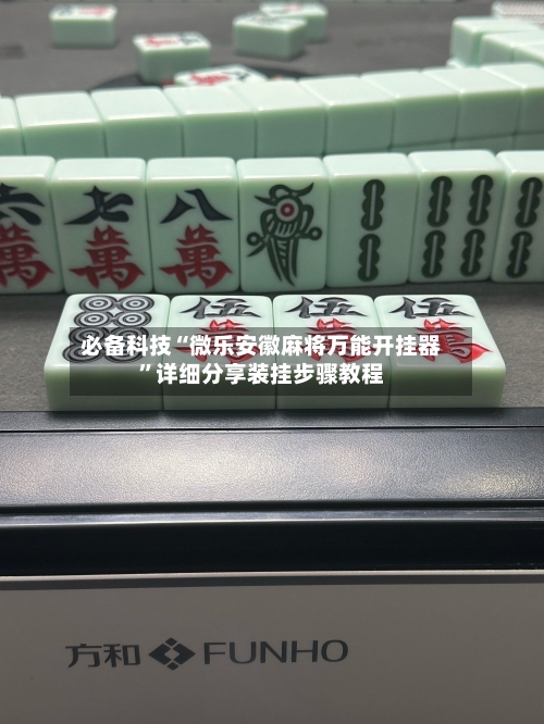 必备科技“微乐安徽麻将万能开挂器	”详细分享装挂步骤教程-第2张图片