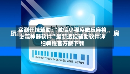 实测开挂辅助:“微信小程序微乐麻将必赢神器软件”最新透视辅助软件详细教程官方版下载-第2张图片