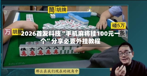 2026首发科技“手机麻将挂100元一个”分享必要外挂教程-第2张图片
