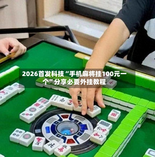 2026首发科技“手机麻将挂100元一个”分享必要外挂教程