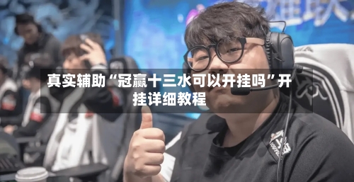 真实辅助“冠赢十三水可以开挂吗	”开挂详细教程-第3张图片
