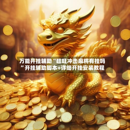 万能开挂辅助“旺旺冲击麻将有挂吗”开挂辅助脚本+详细开挂安装教程-第2张图片