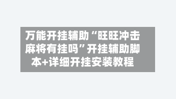 万能开挂辅助“旺旺冲击麻将有挂吗”开挂辅助脚本+详细开挂安装教程