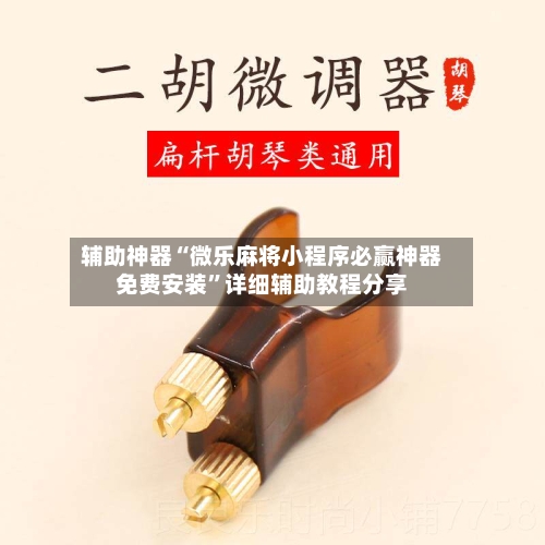 辅助神器“微乐麻将小程序必赢神器免费安装	”详细辅助教程分享-第3张图片