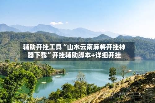 辅助开挂工具“山水云南麻将开挂神器下载	”开挂辅助脚本+详细开挂-第2张图片