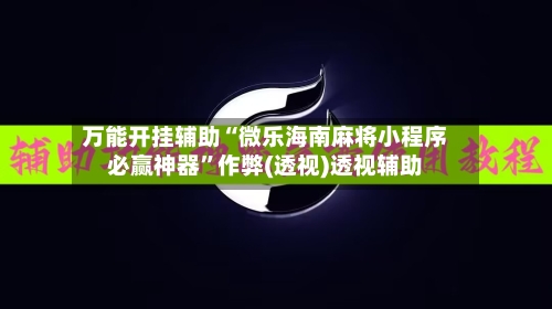 万能开挂辅助“微乐海南麻将小程序必赢神器	”作弊(透视)透视辅助-第2张图片