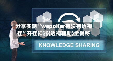 分享实测“wepoKer有没有透视挂	”开挂神器{透视辅助}全揭秘-第2张图片