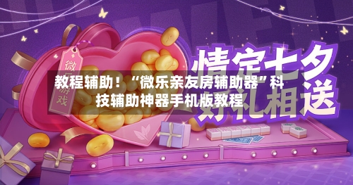 教程辅助！“微乐亲友房辅助器”科技辅助神器手机版教程