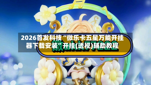 2026首发科技“微乐卡五星万能开挂器下载安装	”开挂(透视)辅助教程-第2张图片