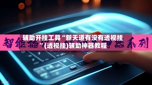 辅助开挂工具“新天道有没有透视挂”(透视挂)辅助神器教程-第2张图片