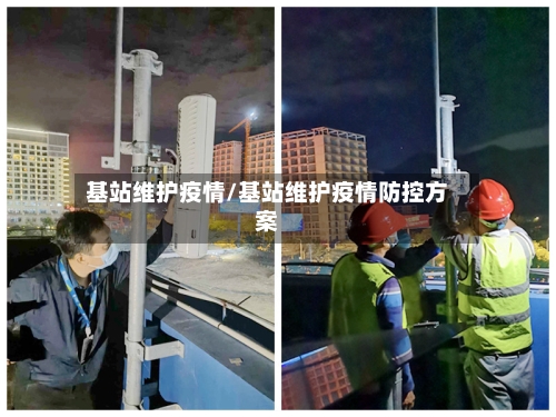 基站维护疫情/基站维护疫情防控方案-第2张图片