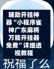 辅助开挂神器“小程序雀神广东麻将万能开挂器免费	”详细透视教程-第2张图片
