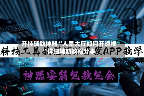 开挂辅助神器“人皇大厅如何开透视”详细辅助教程分享