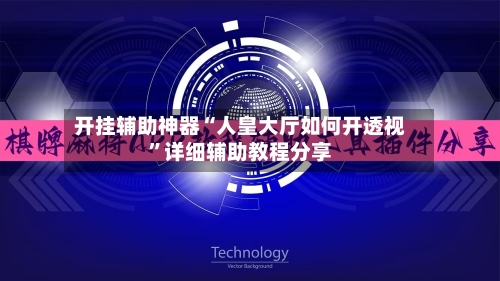 开挂辅助神器“人皇大厅如何开透视”详细辅助教程分享-第2张图片