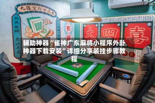 辅助神器“雀神广东麻将小程序外卦神器下载安装	”详细分享装挂步骤教程-第2张图片