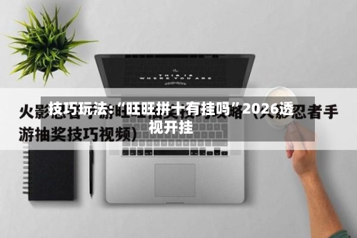 技巧玩法:“旺旺拼十有挂吗”2026透视开挂-第2张图片