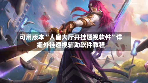 可用版本“人皇大厅开挂透视软件”详细外挂透视辅助软件教程-第2张图片