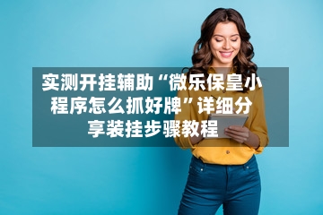 实测开挂辅助“微乐保皇小程序怎么抓好牌	”详细分享装挂步骤教程-第2张图片