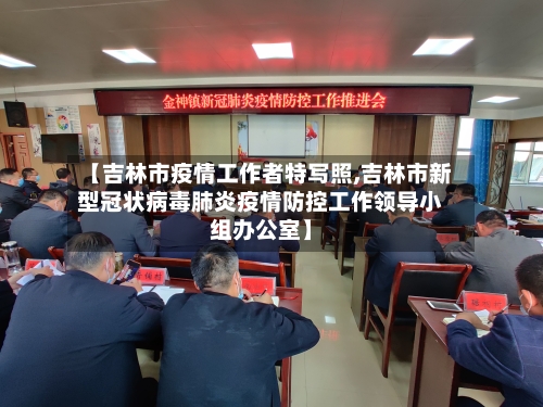 【吉林市疫情工作者特写照,吉林市新型冠状病毒肺炎疫情防控工作领导小组办公室】-第2张图片