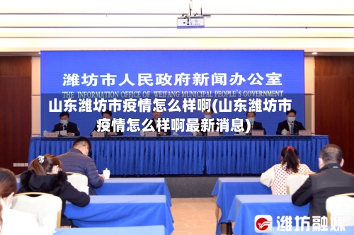 山东潍坊市疫情怎么样啊(山东潍坊市疫情怎么样啊最新消息)-第3张图片