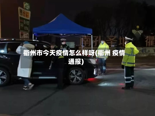 衢州市今天疫情怎么样呀(衢州 疫情通报)