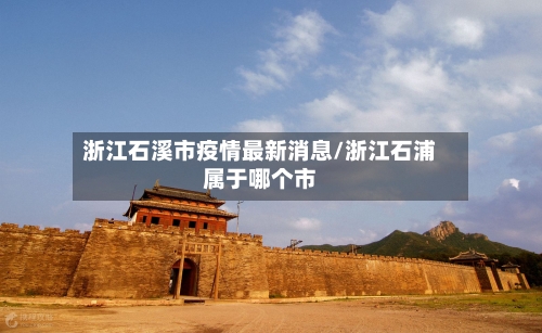 浙江石溪市疫情最新消息/浙江石浦属于哪个市-第3张图片