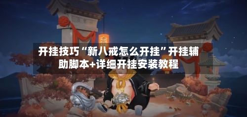 开挂技巧“新八戒怎么开挂”开挂辅助脚本+详细开挂安装教程