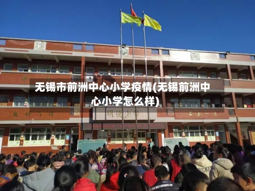 无锡市前洲中心小学疫情(无锡前洲中心小学怎么样)