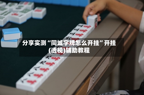 分享实测“同城字牌怎么开挂”开挂(透视)辅助教程-第3张图片