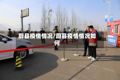 蔚县疫情情况/蔚县疫情情况如何-第3张图片