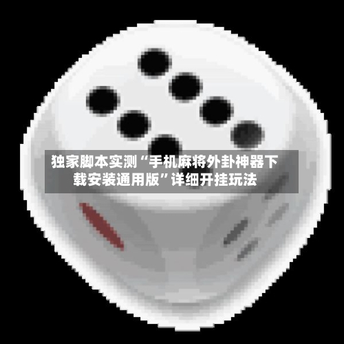 独家脚本实测“手机麻将外卦神器下载安装通用版”详细开挂玩法-第2张图片