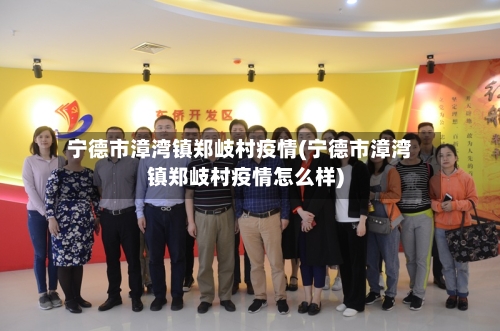 宁德市漳湾镇郑岐村疫情(宁德市漳湾镇郑岐村疫情怎么样)-第2张图片