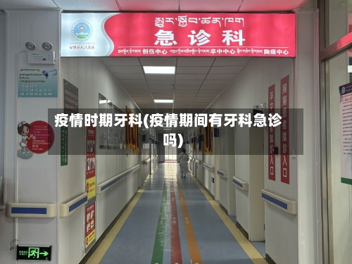 疫情时期牙科(疫情期间有牙科急诊吗)